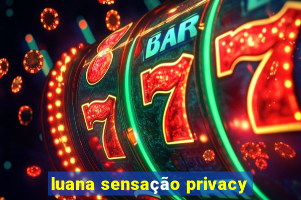 luana sensação privacy